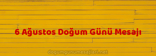 6 Ağustos Doğum Günü Mesajı